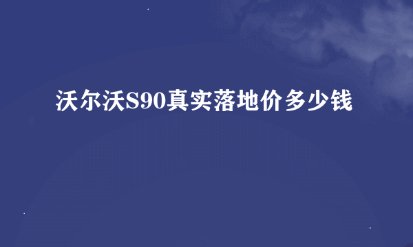 沃尔沃S90真实落地价多少钱