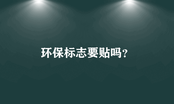 环保标志要贴吗？