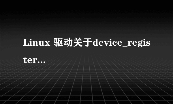 Linux 驱动关于device_register与register_chrdev的区别？