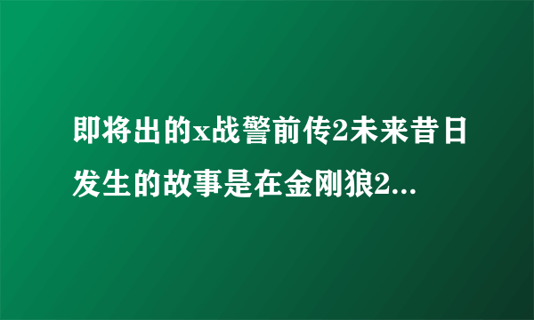 即将出的x战警前传2未来昔日发生的故事是在金刚狼2前面还是后面