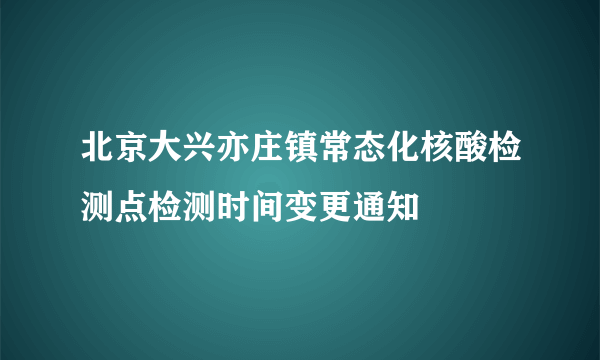 北京大兴亦庄镇常态化核酸检测点检测时间变更通知