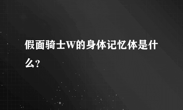 假面骑士W的身体记忆体是什么？