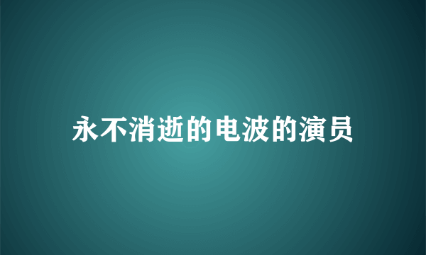 永不消逝的电波的演员