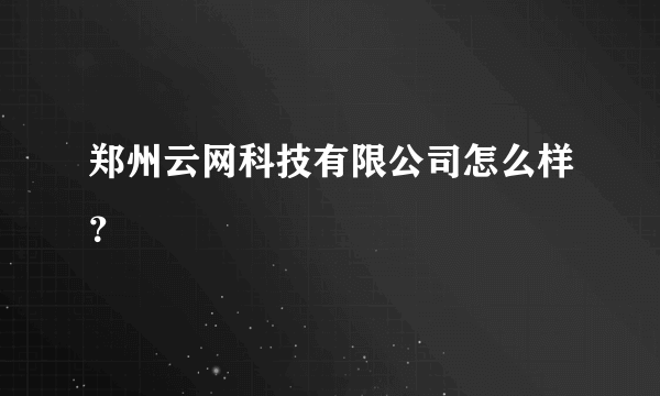 郑州云网科技有限公司怎么样？