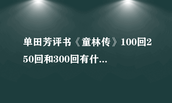 单田芳评书《童林传》100回250回和300回有什么区别？听哪个版的好？另外三月三亮会哪个版有啊，哪个版最精