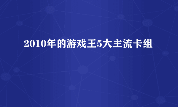 2010年的游戏王5大主流卡组