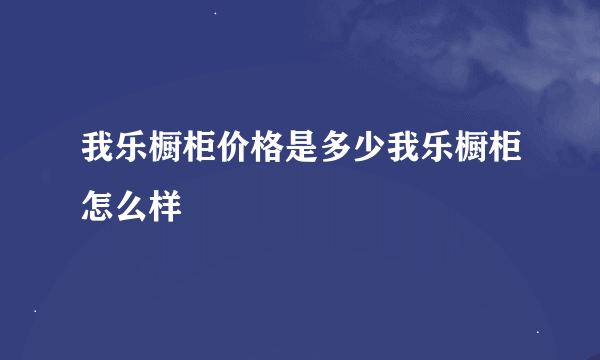 我乐橱柜价格是多少我乐橱柜怎么样