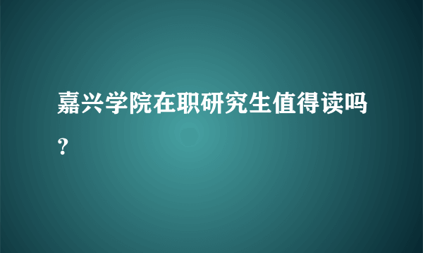 嘉兴学院在职研究生值得读吗？