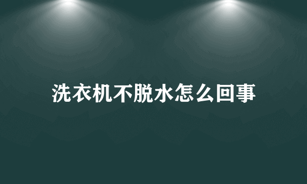 洗衣机不脱水怎么回事