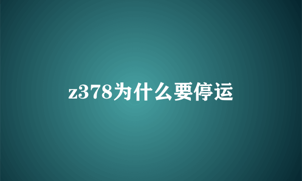 z378为什么要停运