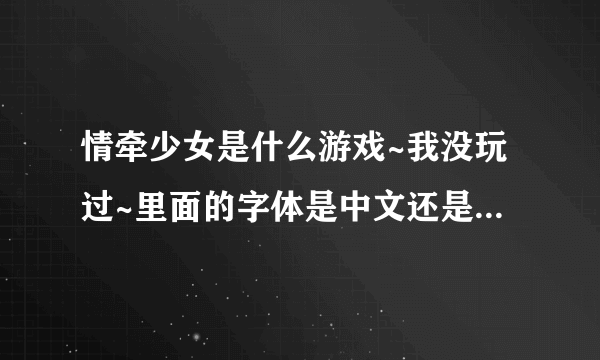 情牵少女是什么游戏~我没玩过~里面的字体是中文还是其他什么文的？