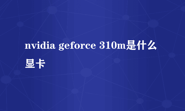 nvidia geforce 310m是什么显卡