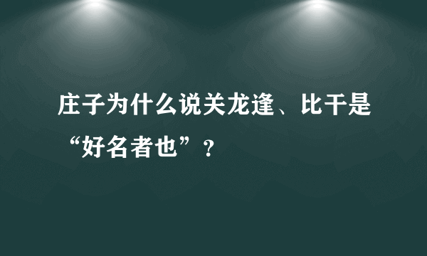 庄子为什么说关龙逢、比干是“好名者也”？