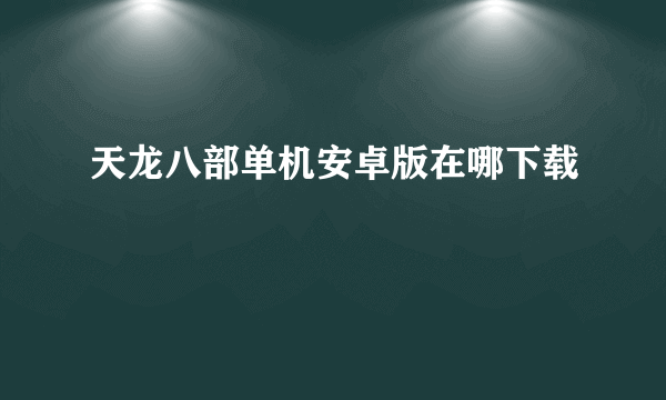 天龙八部单机安卓版在哪下载