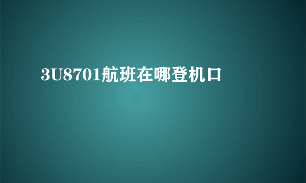 3U8701航班在哪登机口