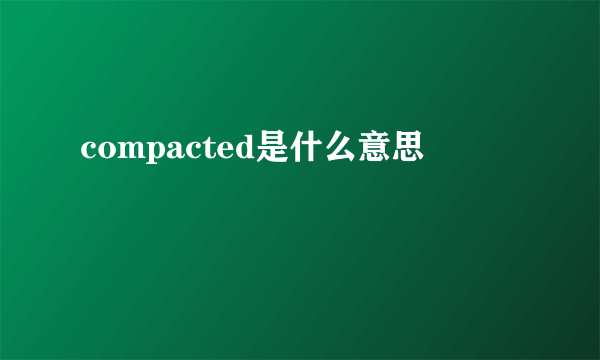 compacted是什么意思