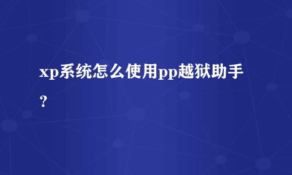 xp系统怎么使用pp越狱助手？