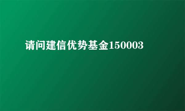 请问建信优势基金150003