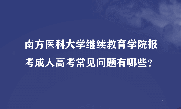 南方医科大学继续教育学院报考成人高考常见问题有哪些？