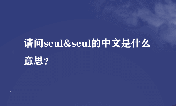 请问seul&seul的中文是什么意思？