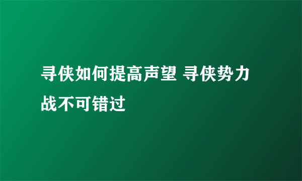 寻侠如何提高声望 寻侠势力战不可错过