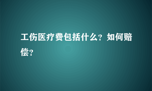 工伤医疗费包括什么？如何赔偿？