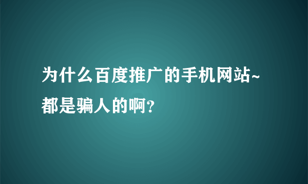 为什么百度推广的手机网站~都是骗人的啊？