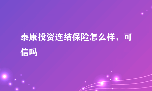 泰康投资连结保险怎么样，可信吗