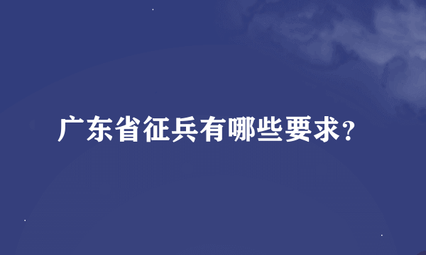 广东省征兵有哪些要求？