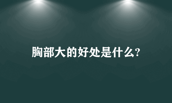 胸部大的好处是什么?