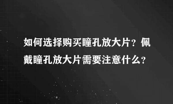 如何选择购买瞳孔放大片？佩戴瞳孔放大片需要注意什么？