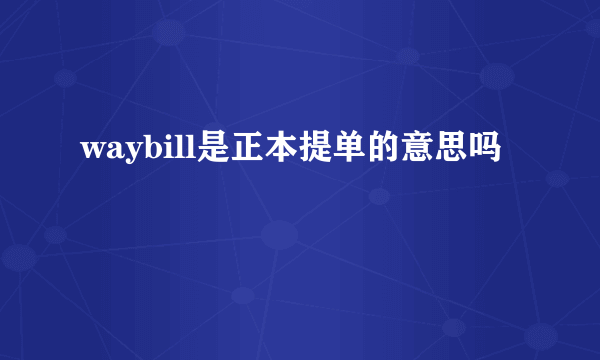 waybill是正本提单的意思吗