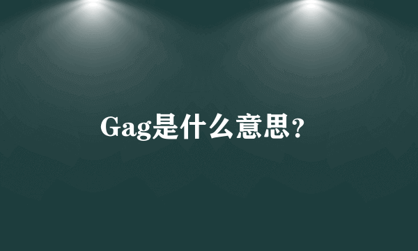 Gag是什么意思？