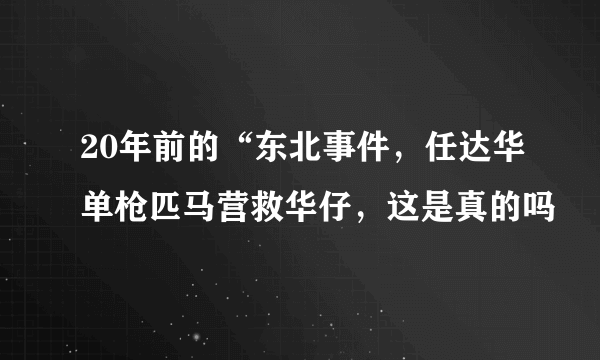 20年前的“东北事件，任达华单枪匹马营救华仔，这是真的吗