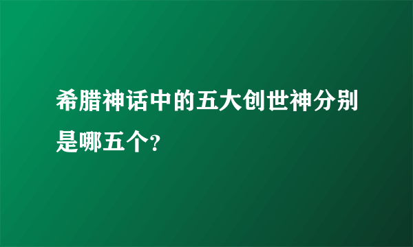 希腊神话中的五大创世神分别是哪五个？