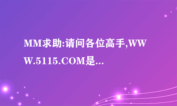 MM求助:请问各位高手,WWW.5115.COM是不是一个恶意网站啊