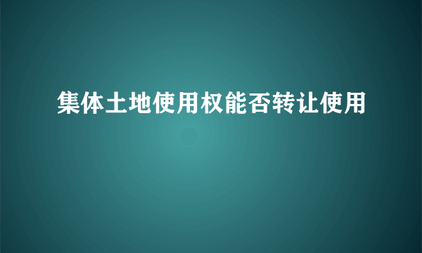 集体土地使用权能否转让使用