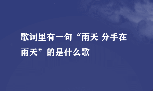 歌词里有一句“雨天 分手在雨天”的是什么歌