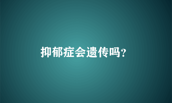 抑郁症会遗传吗？