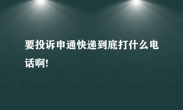 要投诉申通快递到底打什么电话啊!