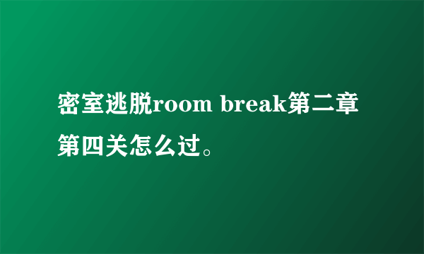 密室逃脱room break第二章第四关怎么过。