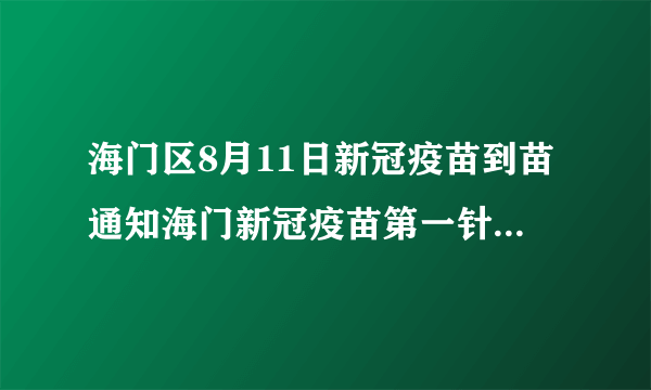 海门区8月11日新冠疫苗到苗通知海门新冠疫苗第一针什么时候结束