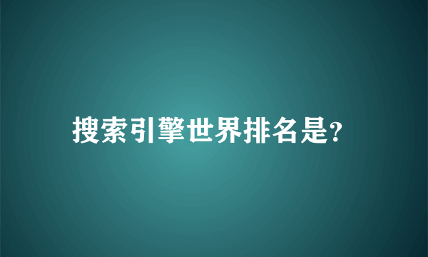 搜索引擎世界排名是？