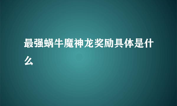 最强蜗牛魔神龙奖励具体是什么