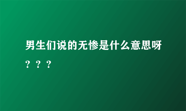 男生们说的无惨是什么意思呀？？？