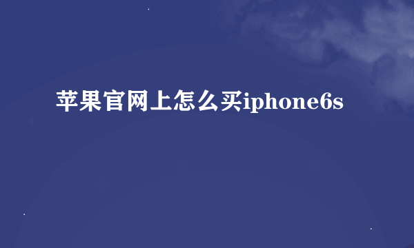 苹果官网上怎么买iphone6s