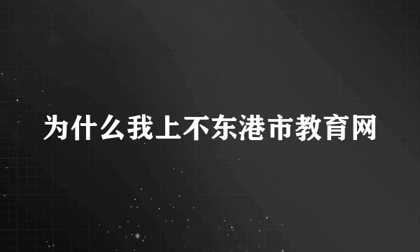 为什么我上不东港市教育网