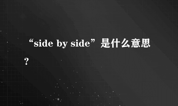 “side by side”是什么意思？