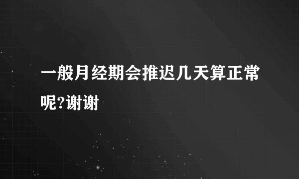 一般月经期会推迟几天算正常呢?谢谢