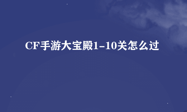 CF手游大宝殿1-10关怎么过